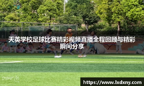 天英学校足球比赛精彩视频直播全程回顾与精彩瞬间分享