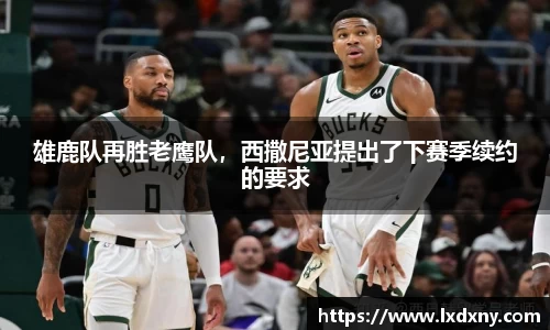 雄鹿队再胜老鹰队，西撒尼亚提出了下赛季续约的要求