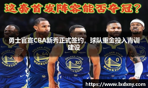 勇士官宣CBA新秀正式签约，球队重金投入青训建设